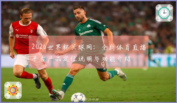 2026世界杯买球网：全新体育直播平台产品定位说明与功能介绍