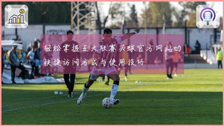 轻松掌握五大联赛买球官方网站的快捷访问方式与使用技巧