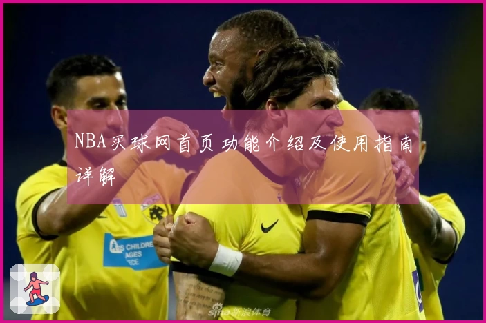 NBA买球网首页功能介绍及使用指南详解