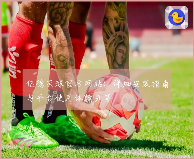 亿德买球官方网站：详细安装指南与平台使用体验分享