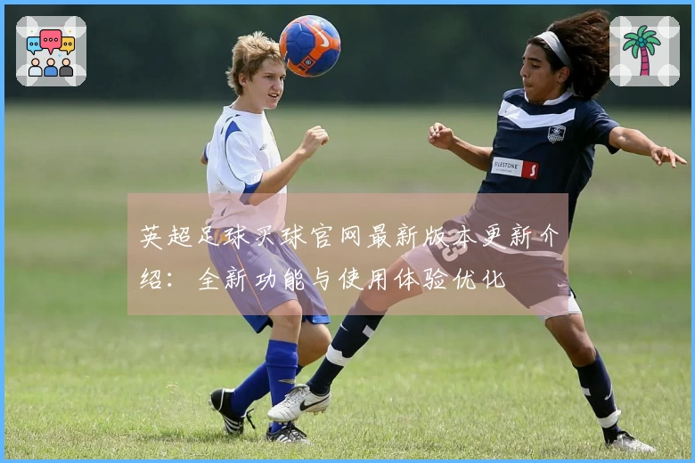 英超足球买球官网最新版本更新介绍：全新功能与使用体验优化