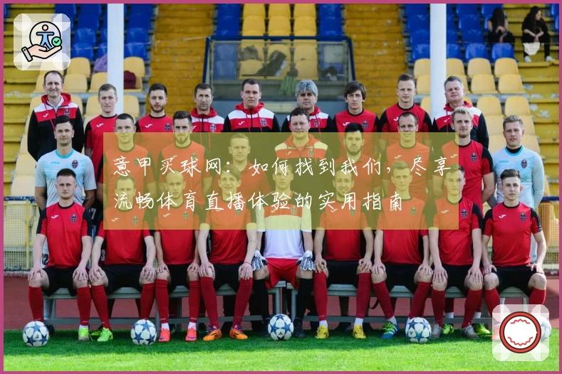 意甲买球网：如何找到我们，尽享流畅体育直播体验的实用指南