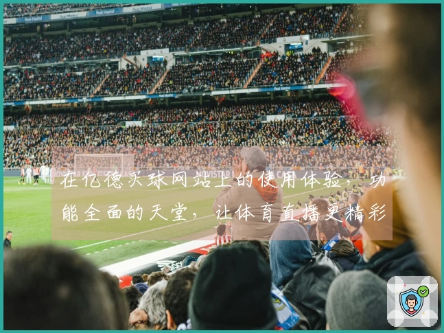 在亿德买球网站上的使用体验，功能全面的天堂，让体育直播更精彩